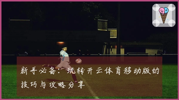 新手必备：玩转开云体育移动版的技巧与攻略分享