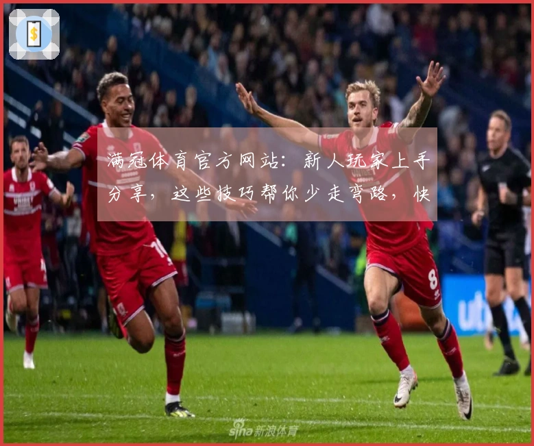 满冠体育官方网站：新人玩家上手分享，这些技巧帮你少走弯路，快速熟悉游戏！